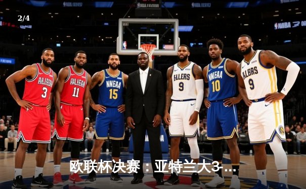 欧联杯决赛：亚特兰大3-0完胜勒沃库森，终结对手51场不败神话 - 2