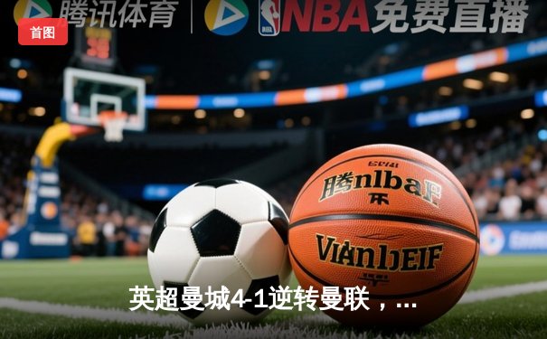 英超曼城4-1逆转曼联，哈兰德双响领衔，蓝月亮豪取德比六连胜