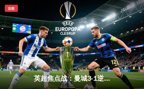 英超焦点战：曼城3-1逆转曼联，哈兰德双响领跑射手榜