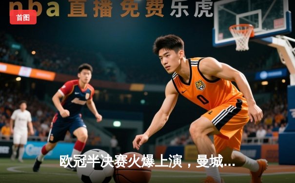 欧冠半决赛火爆上演，曼城主场3-0完胜皇马挺进决赛