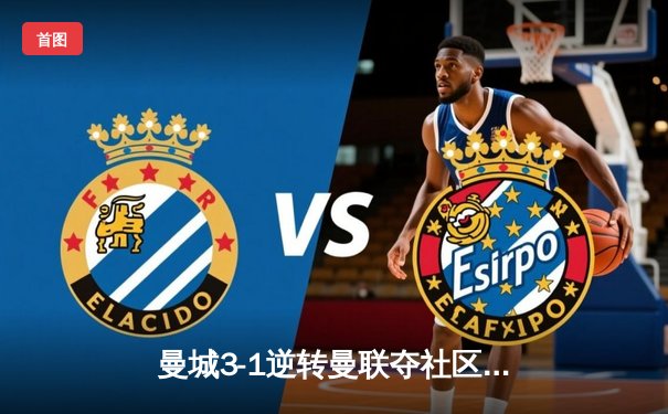 曼城3-1逆转曼联夺社区盾冠军，哈兰德双响展现统治力