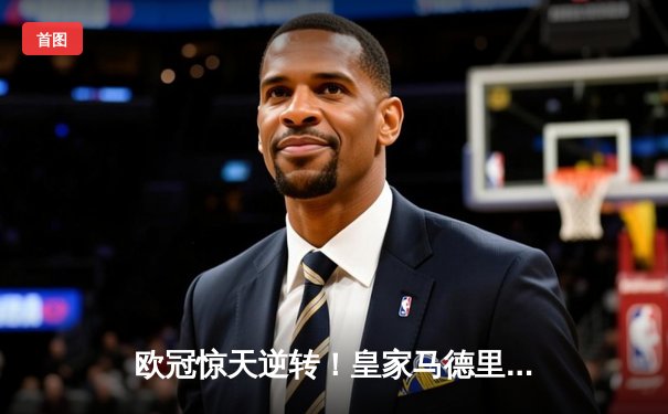 欧冠惊天逆转！皇家马德里补时连入两球绝杀拜仁慕尼黑晋级决赛