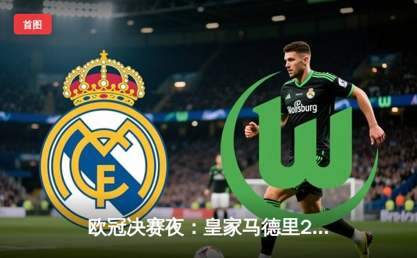 欧冠决赛夜：皇家马德里2-0击败多特蒙德，维尼修斯传射建功，皇马第15次捧起大耳朵杯