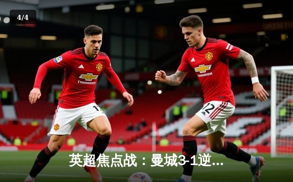 英超焦点战：曼城3-1逆转曼联，哈兰德双响锁定胜局 - 4