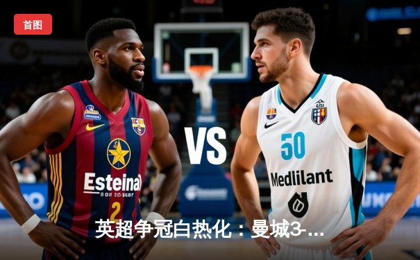 英超争冠白热化：曼城3-2险胜热刺，哈兰德双响锁定关键三分