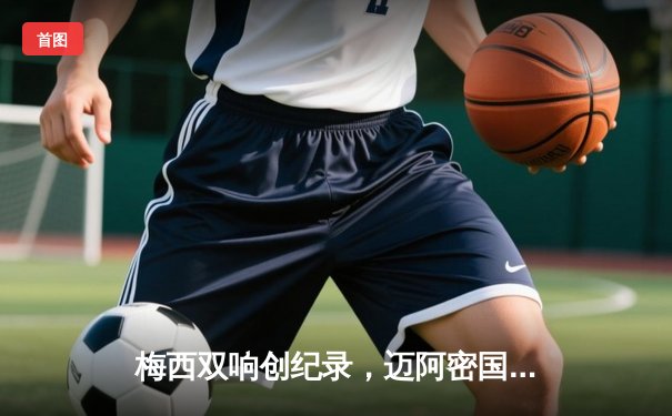 梅西双响创纪录，迈阿密国际3-1逆转华盛顿联跃居东部次席