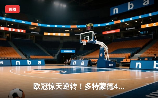 欧冠惊天逆转！多特蒙德4-2逆转马竞，胡梅尔斯铁血防守锁定决赛席位